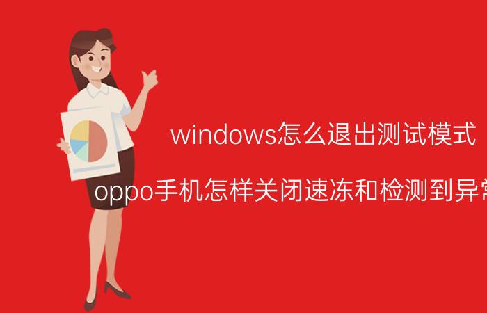 windows怎么退出测试模式 oppo手机怎样关闭速冻和检测到异常自动？